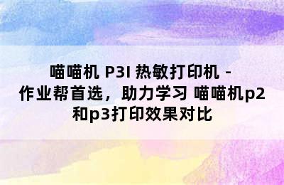 喵喵机 P3I 热敏打印机 - 作业帮首选，助力学习 喵喵机p2和p3打印效果对比